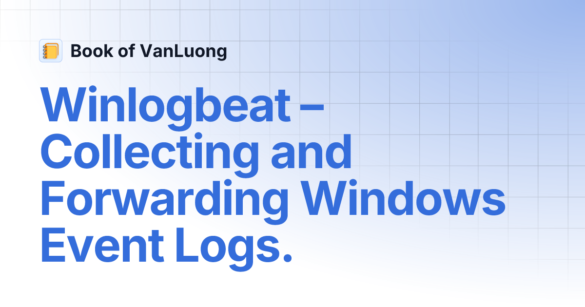 Winlogbeat – Collecting and Forwarding Windows Event Logs. | Book of ...